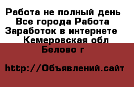 Работа не полный день - Все города Работа » Заработок в интернете   . Кемеровская обл.,Белово г.